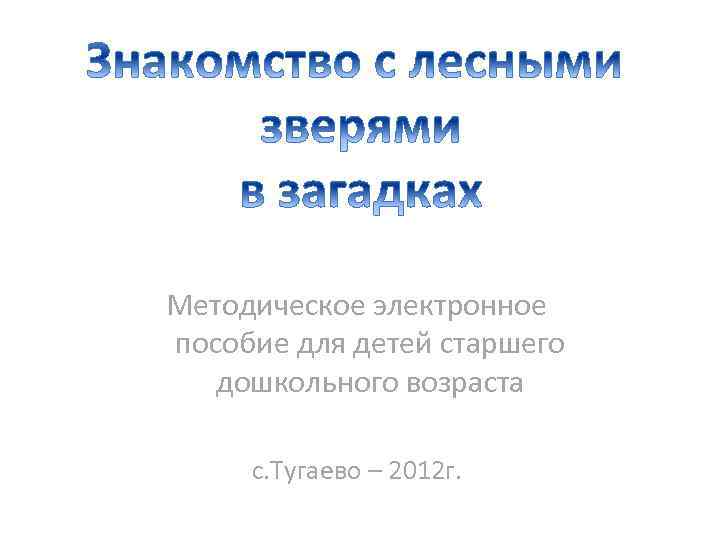 Методическое электронное пособие для детей старшего дошкольного возраста с. Тугаево – 2012 г. 