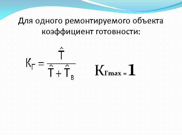 Для одного ремонтируемого объекта коэффициент готовности: КГmax = 1 