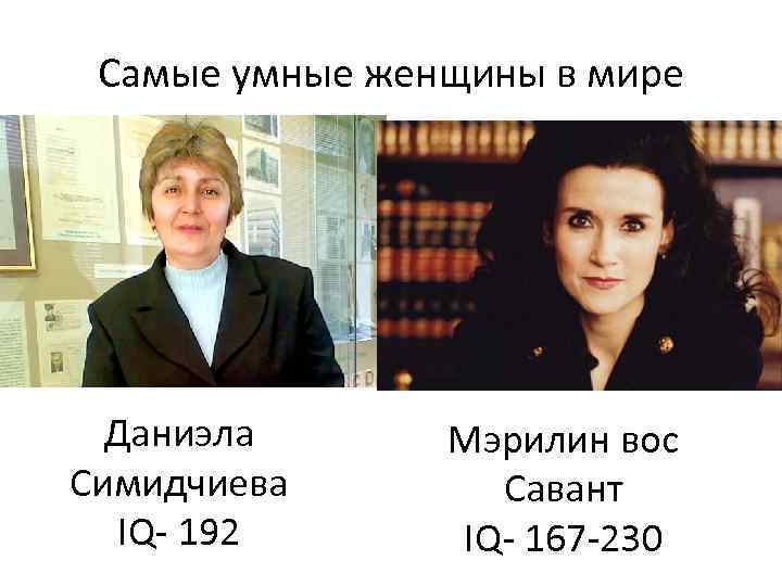 Самые умные женщины в мире Даниэла Симидчиева IQ- 192 Мэрилин вос Савант IQ- 167