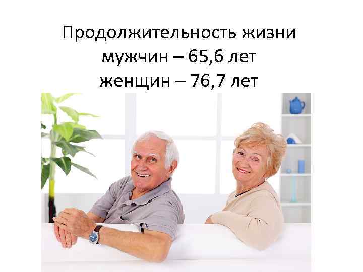 Продолжительность жизни мужчин – 65, 6 лет женщин – 76, 7 лет 