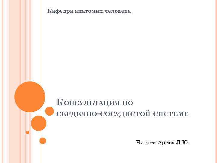 Кафедра анатомии человека КОНСУЛЬТАЦИЯ ПО СЕРДЕЧНО-СОСУДИСТОЙ СИСТЕМЕ Читает: Артюх Л. Ю. 