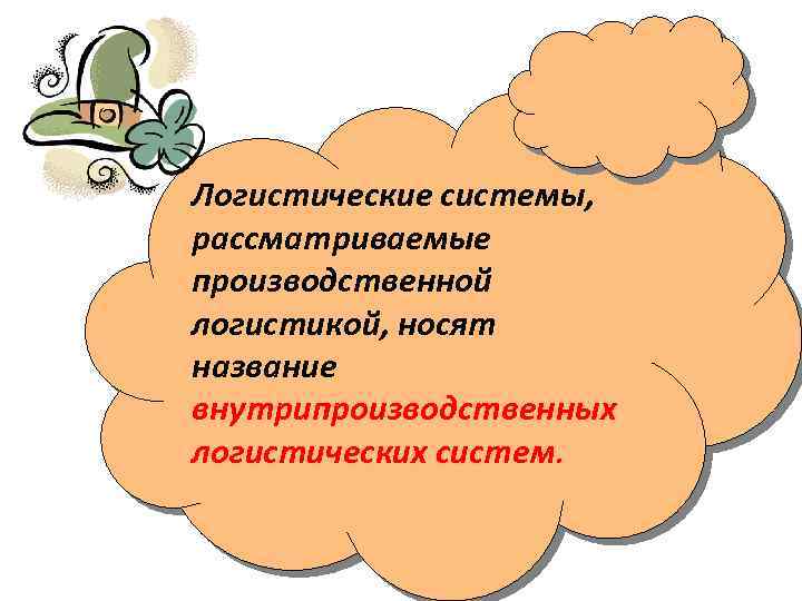 Логистические системы, рассматриваемые производственной логистикой, носят название внутрипроизводственных логистических систем. 