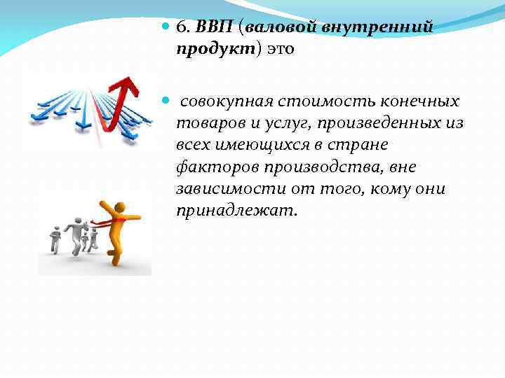  6. ВВП (валовой внутренний продукт) это совокупная стоимость конечных товаров и услуг, произведенных