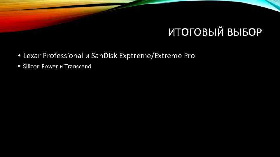 ИТОГОВЫЙ ВЫБОР • Lexar Professional и San. Disk Exptreme/Extreme Pro • Silicon Power и