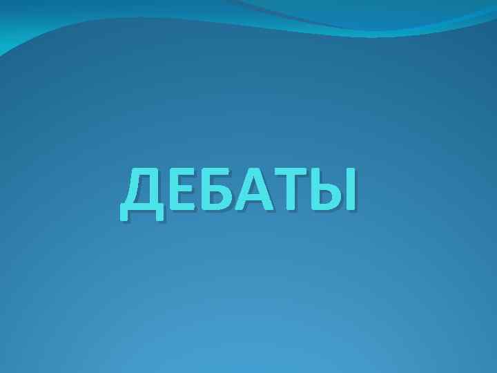 ДЕБАТЫ 