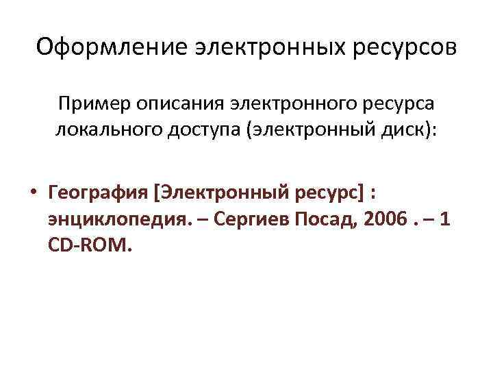 Оформление электронных ресурсов Пример описания электронного ресурса локального доступа (электронный диск): • География [Электронный