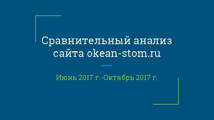 Сравнительный анализ сайта okean-stom. ru Июнь 2017 г. -Октябрь 2017 г. 