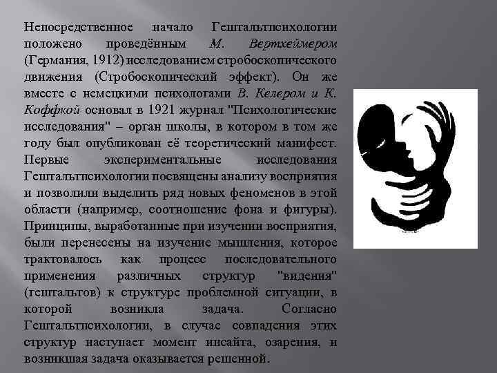 Непосредственное начало Гештальтпсихологии положено проведённым М. Вертхеймером (Германия, 1912) исследованием стробоскопического движения (Стробоскопический эффект).