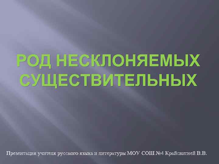 РОД НЕСКЛОНЯЕМЫХ СУЩЕСТВИТЕЛЬНЫХ Презентация учителя русского языка и литературы МОУ СОШ № 4 Крайсвитней