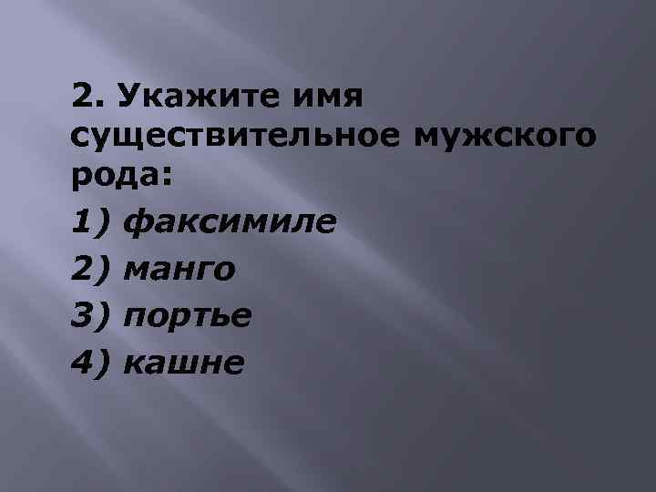 2. Укажите имя существительное мужского рода: 1) факсимиле 2) манго 3) портье 4) кашне