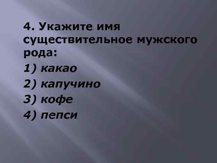 4. Укажите имя существительное мужского рода: 1) какао 2) капучино 3) кофе 4) пепси