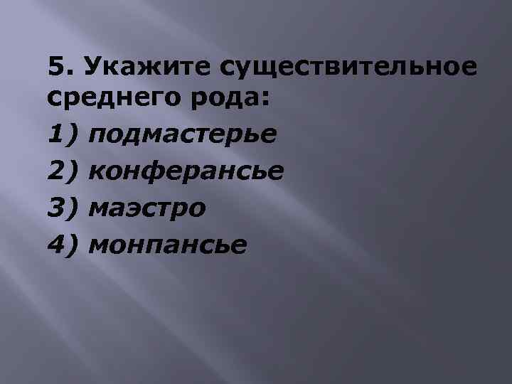 5. Укажите существительное среднего рода: 1) подмастерье 2) конферансье 3) маэстро 4) монпансье 