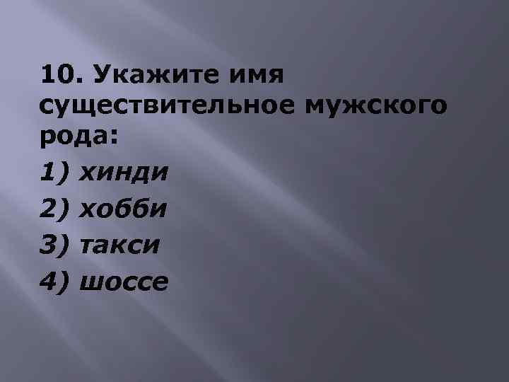 10. Укажите имя существительное мужского рода: 1) хинди 2) хобби 3) такси 4) шоссе