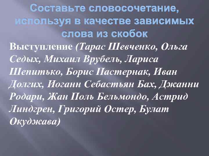 Составьте словосочетание, используя в качестве зависимых слова из скобок Выступление (Тарас Шевченко, Ольга Седых,