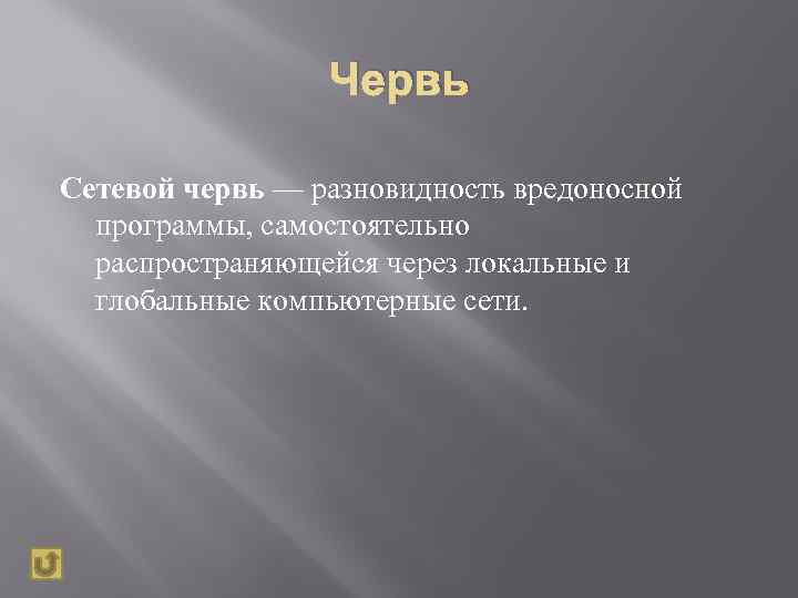 Червь Сетевой червь — разновидность вредоносной программы, самостоятельно распространяющейся через локальные и глобальные компьютерные