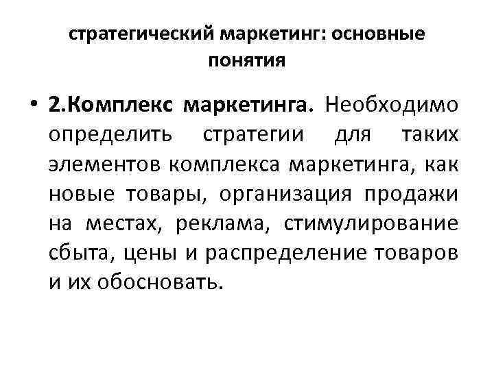 стратегический маркетинг: основные понятия • 2. Комплекс маркетинга. Необходимо определить стратегии для таких элементов