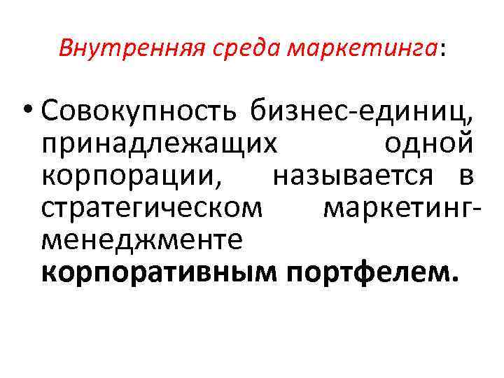 Внутренняя среда маркетинга: • Совокупность бизнес единиц, принадлежащих одной корпорации, называется в стратегическом маркетинг