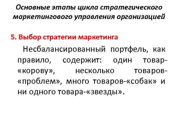 Основные этапы цикла стратегического маркетингового управления организацией 5. Выбор стратегии маркетинга Несбалансированный портфель, как