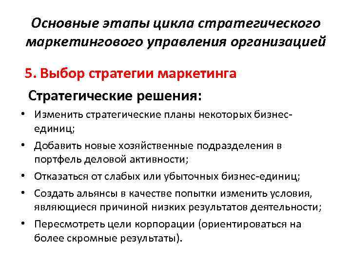 Основные этапы цикла стратегического маркетингового управления организацией 5. Выбор стратегии маркетинга Стратегические решения: •