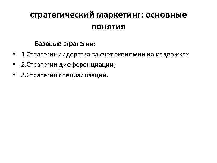 стратегический маркетинг: основные понятия Базовые стратегии: • 1. Стратегия лидерства за счет экономии на