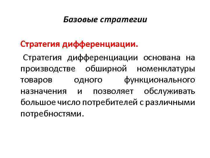 Базовые стратегии Стратегия дифференциации основана на производстве обширной номенклатуры товаров одного функционального назначения и