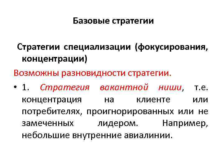  Базовые стратегии Стратегии специализации (фокусирования, концентрации) Возможны разновидности стратегии. • 1. Стратегия вакантной