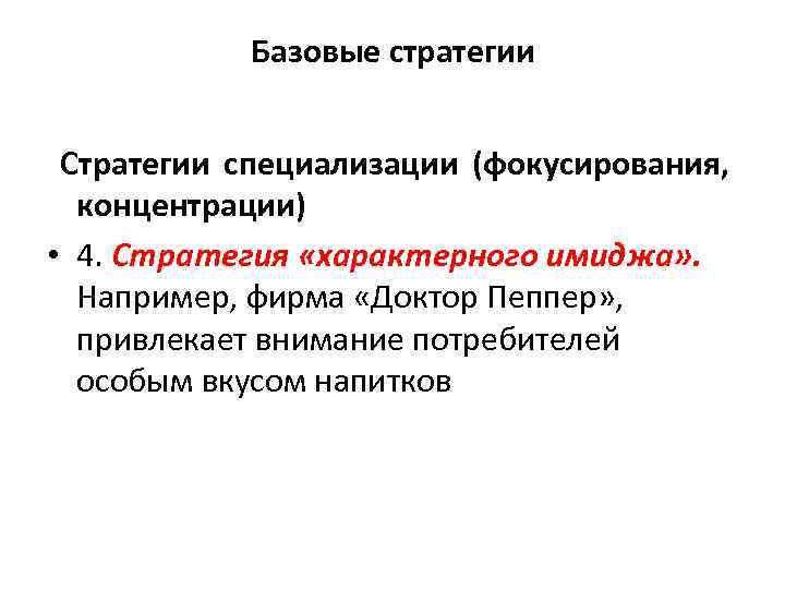 Базовые стратегии Стратегии специализации (фокусирования, концентрации) • 4. Стратегия «характерного имиджа» . Например, фирма