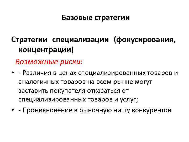  Базовые стратегии Стратегии специализации (фокусирования, концентрации) Возможные риски: • Различия в ценах специализированных