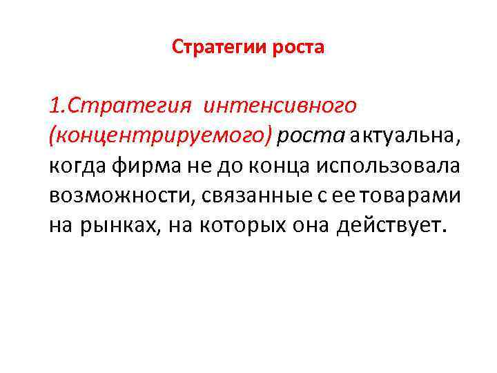 Стратегии роста 1. Стратегия интенсивного (концентрируемого) роста актуальна, когда фирма не до конца использовала