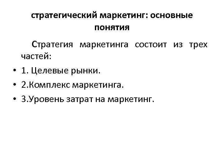 стратегический маркетинг: основные понятия Стратегия маркетинга состоит из трех частей: • 1. Целевые рынки.