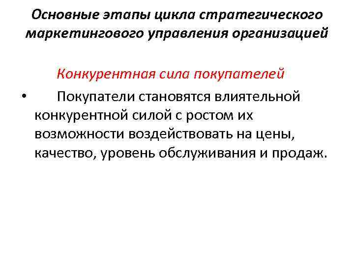 Основные этапы цикла стратегического маркетингового управления организацией Конкурентная сила покупателей • Покупатели становятся влиятельной