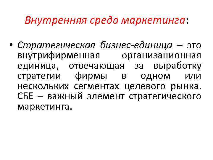 Внутренняя среда маркетинга: • Стратегическая бизнес-единица – это внутрифирменная организационная единица, отвечающая за выработку