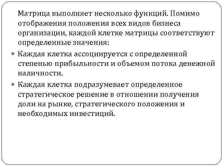 Матрица выполняет несколько функций. Помимо отображения положения всех видов бизнеса организации, каждой клетке матрицы