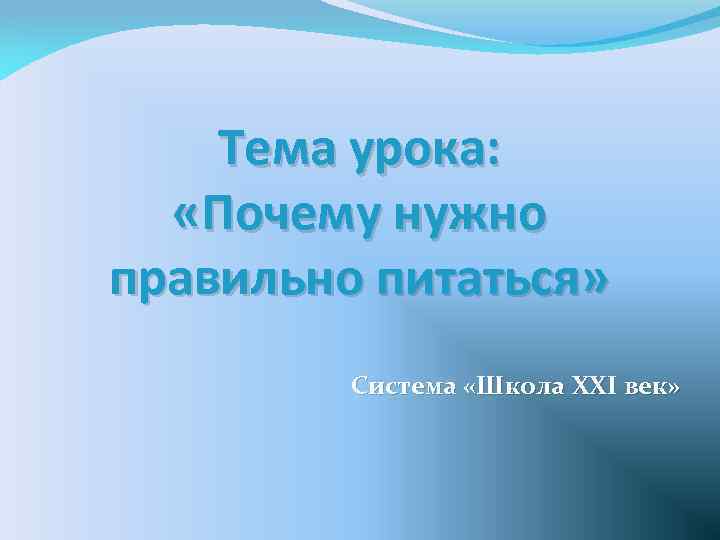 Тема урока: «Почему нужно правильно питаться» Система «Школа XXI век» 