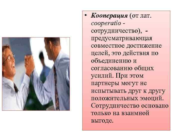  • Кооперация (от лат. cooperatio сотрудничество), предусматривающая совместное достижение целей, это действия по