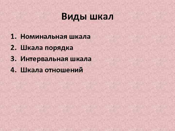 Виды шкал 1. 2. 3. 4. Номинальная шкала Шкала порядка Интервальная шкала Шкала отношений