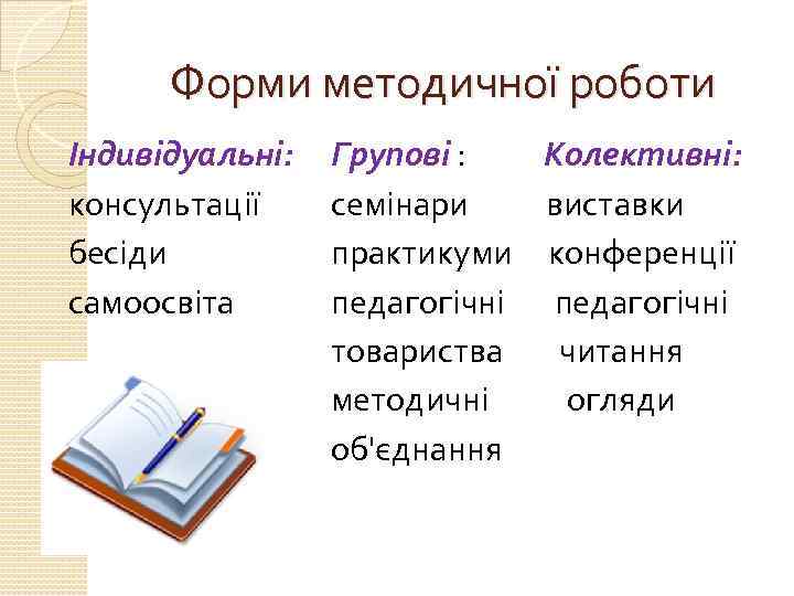 Форми методичної роботи Індивідуальні: консультації бесіди самоосвіта Групові : Колективні: семінари виставки практикуми конференції