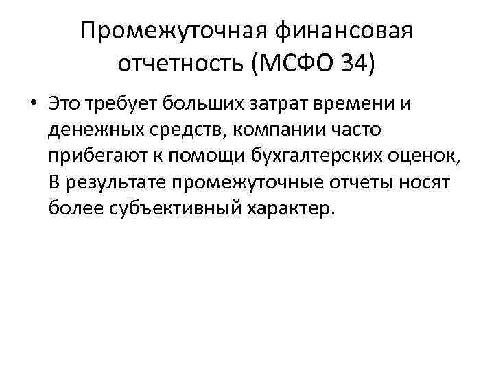 Промежуточная финансовая отчетность (МСФО 34) • Это требует больших затрат времени и денежных средств,