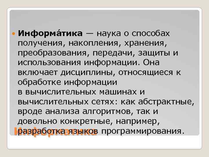 Информа тика — наука о способах получения, накопления, хранения, преобразования, передачи, защиты и использования