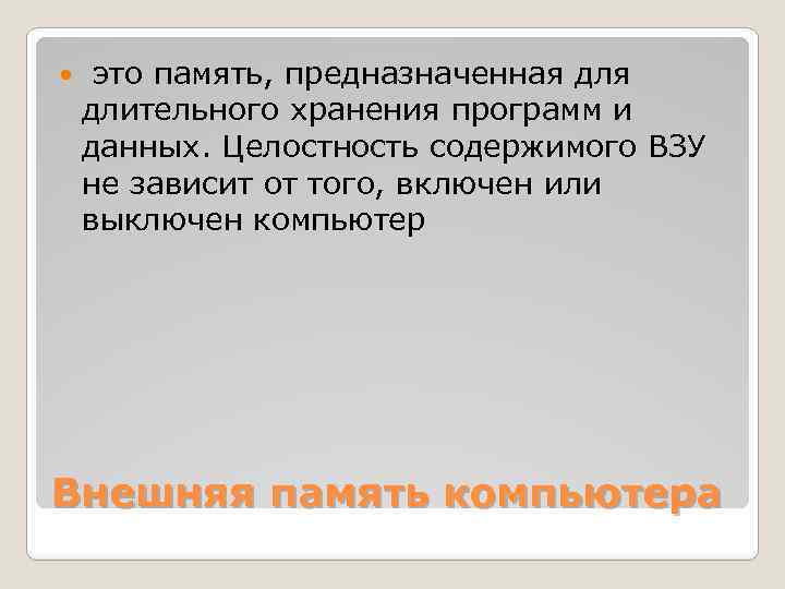  это память, предназначенная длительного хранения программ и данных. Целостность содержимого ВЗУ не зависит