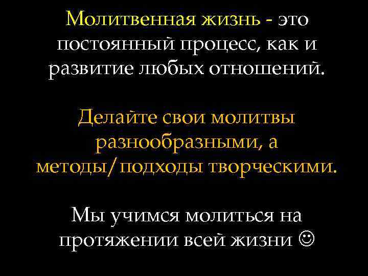 Молитвенная жизнь - это постоянный процесс, как и развитие любых отношений. Делайте свои молитвы