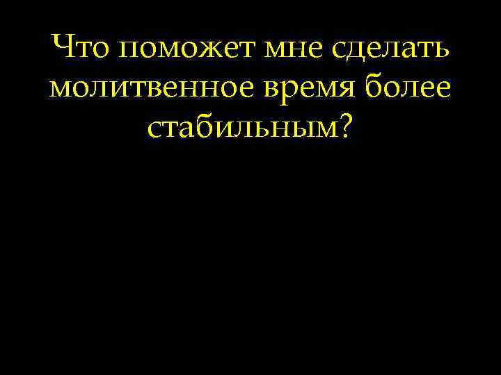 Что поможет мне сделать молитвенное время более стабильным? 