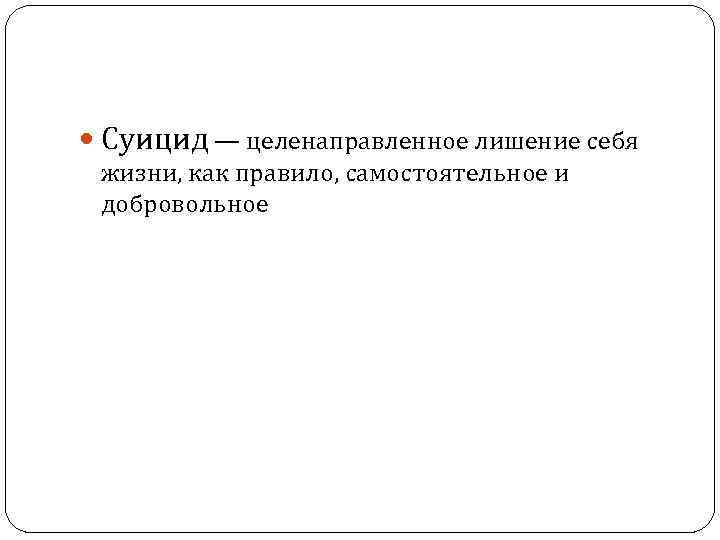  Суицид — целенаправленное лишение себя жизни, как правило, самостоятельное и добровольное 