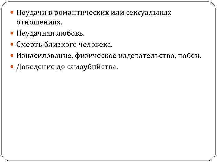  Неудачи в романтических или сексуальных отношениях. Неудачная любовь. Смерть близкого человека. Изнасилование, физическое