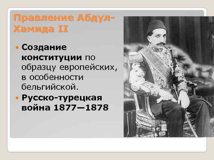 Правление Абдул. Хамида II Создание конституции по образцу европейских, в особенности бельгийской. Русско-турецкая война