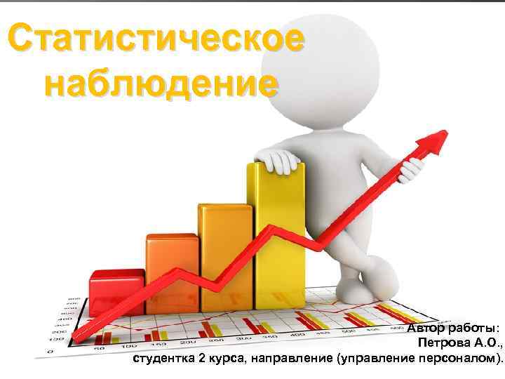 Статистическое наблюдение Автор работы: Петрова А. О. , студентка 2 курса, направление (управление персоналом).