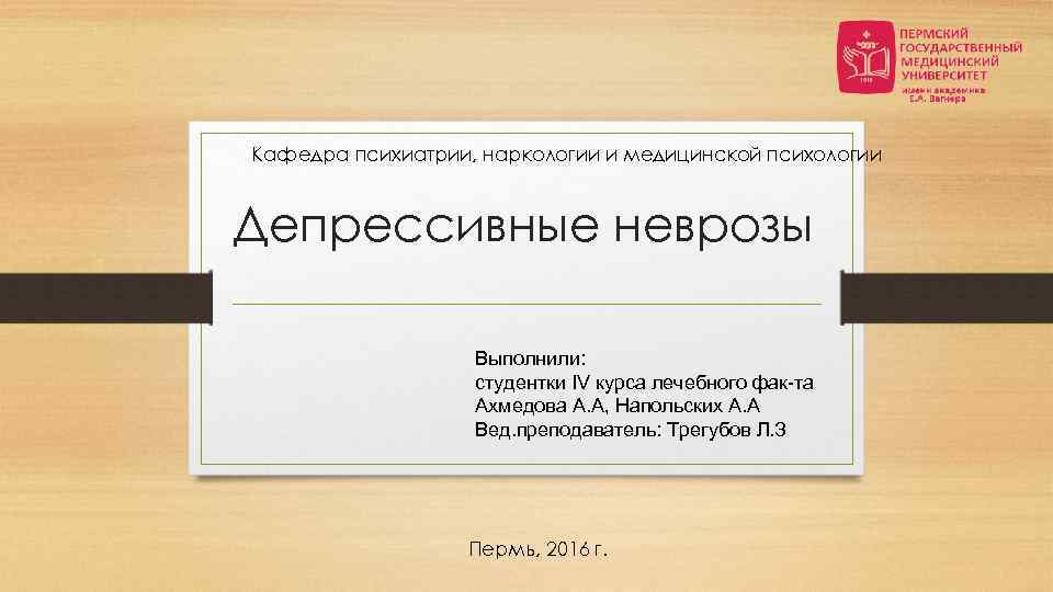 Кафедра психиатрии, наркологии и медицинской психологии Депрессивные неврозы Выполнили: студентки IV курса лечебного фак-та