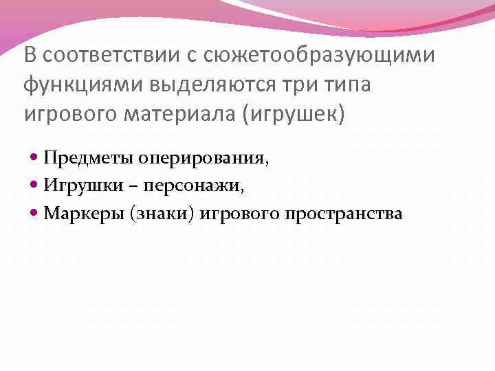 В соответствии с сюжетообразующими функциями выделяются три типа игрового материала (игрушек) Предметы оперирования, Игрушки