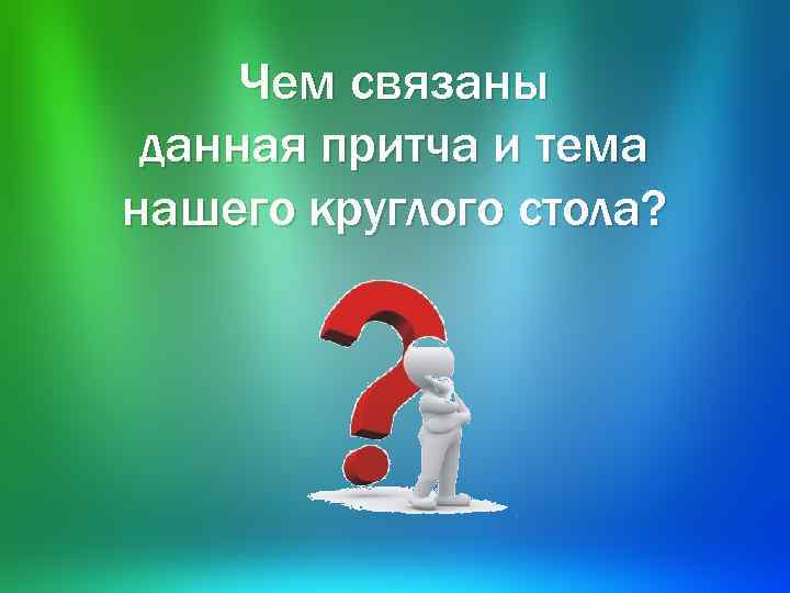 Чем связаны данная притча и тема нашего круглого стола? 