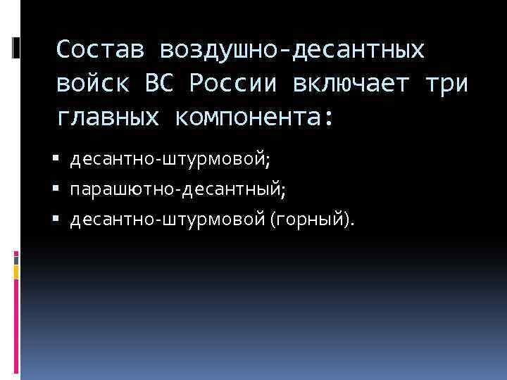Состав воздушно-десантных войск ВС России включает три главных компонента: десантно-штурмовой; парашютно-десантный; десантно-штурмовой (горный). 